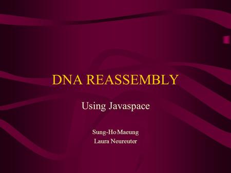 DNA REASSEMBLY Using Javaspace Sung-Ho Maeung Laura Neureuter.