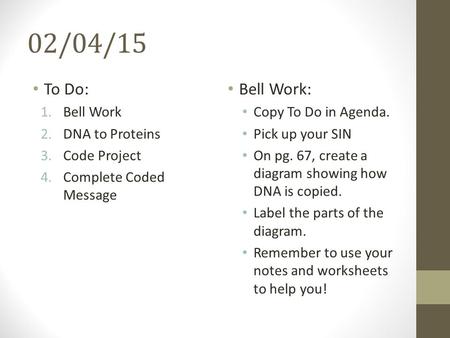 02/04/15 To Do: 1.Bell Work 2.DNA to Proteins 3.Code Project 4.Complete Coded Message Bell Work: Copy To Do in Agenda. Pick up your SIN On pg. 67, create.
