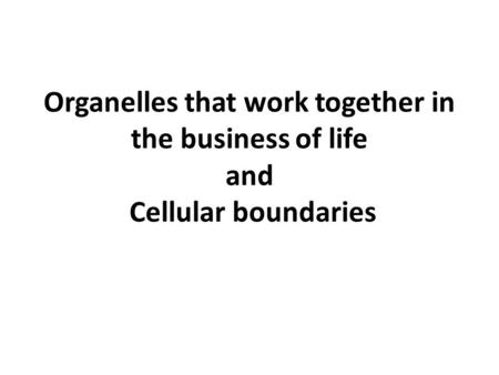 Organelles that work together in the business of life and Cellular boundaries.