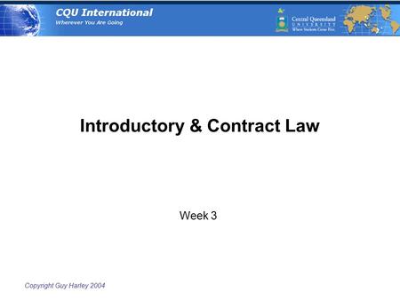 Copyright Guy Harley 2004 Introductory & Contract Law Week 3.