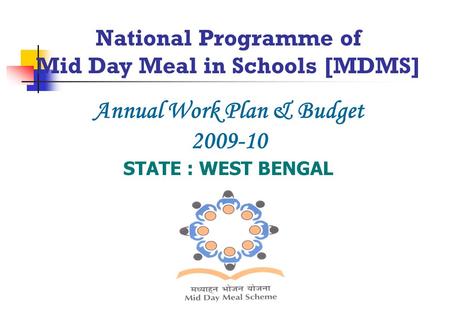National Programme of Mid Day Meal in Schools [MDMS] Annual Work Plan & Budget 2009-10 STATE : WEST BENGAL.