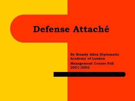 Defense Attaché By Brandy Allen Diplomatic Academy of London Management Course Fall 2001-2002.