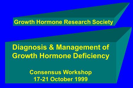 Diagnosis & Management of Growth Hormone Deficiency Consensus Workshop 17-21 October 1999 Growth Hormone Research Society.