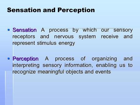  Sensation A process by which our sensory receptors and nervous system receive and represent stimulus energy  Perception A process of organizing and.