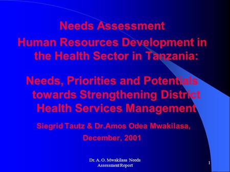Dr. A. O. Mwakilasa Needs Assessment Report 1 Needs Assessment Human Resources Development in the Health Sector in Tanzania: Needs, Priorities and Potentials.