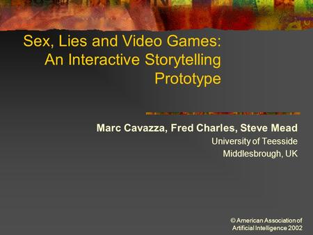 © American Association of Artificial Intelligence 2002 Sex, Lies and Video Games: An Interactive Storytelling Prototype Marc Cavazza, Fred Charles, Steve.