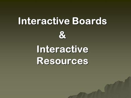 Interactive Boards & Interactive Resources.  E-learning and learning styles  Practical session: Interactive resources Learning Objects Interactive Boards.