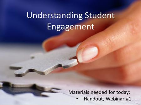 Understanding Student Engagement Materials needed for today: Handout, Webinar #1.
