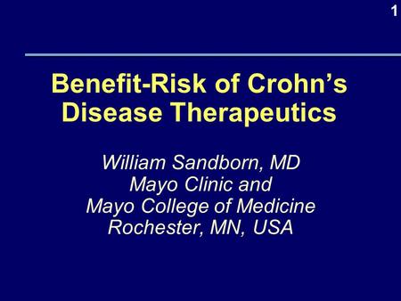 1 Benefit-Risk of Crohn’s Disease Therapeutics William Sandborn, MD Mayo Clinic and Mayo College of Medicine Rochester, MN, USA.