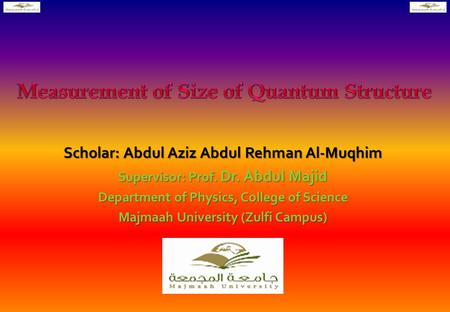 Scholar: Abdul Aziz Abdul Rehman Al-Muqhim Supervisor: Prof. Dr. Abdul Majid Department of Physics, College of Science Majmaah University (Zulfi Campus)