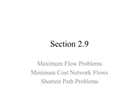 Section 2.9 Maximum Flow Problems Minimum Cost Network Flows Shortest Path Problems.