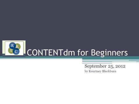 CONTENTdm for Beginners September 25, 2012 by Kourtney Blackburn.