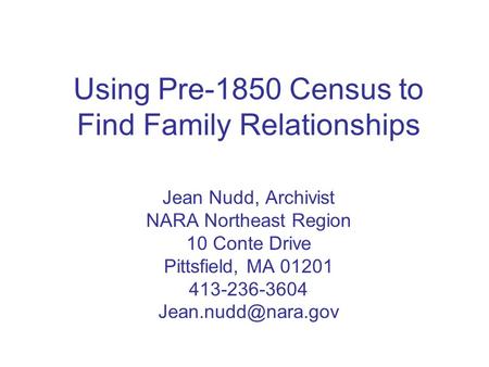 Using Pre-1850 Census to Find Family Relationships Jean Nudd, Archivist NARA Northeast Region 10 Conte Drive Pittsfield, MA 01201 413-236-3604