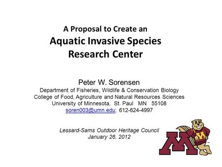 A Proposal to Create an Aquatic Invasive Species Research Center Peter W. Sorensen Department of Fisheries, Wildlife & Conservation Biology College of.