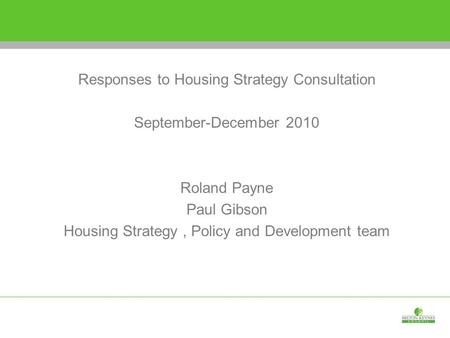 Responses to Housing Strategy Consultation September-December 2010 Roland Payne Paul Gibson Housing Strategy, Policy and Development team.