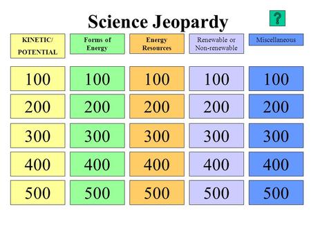 Science Jeopardy 100 200 300 400 500 100 200 300 400 500 100 200 300 400 500 100 200 300 400 500 100 200 300 400 500 KINETIC/ POTENTIAL Forms of Energy.