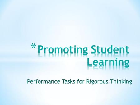 Performance Tasks for Rigorous Thinking. Learning Objectives By the end of this session, participants will be able to… 1.Explain WHY Performance Tasks.