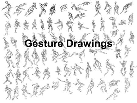 Gesture Drawings. What is a Gesture Drawing? A non-verbal communication – can be seen on the human figure, animals and even objects, a drawing used to.