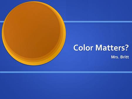 Color Matters? Mrs. Britt. Bellwork! Describe the following on your Sticky Notes WITHOUT using any COLOR WORDS! (example on board)  School Bus  Apple.