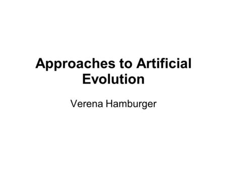 Approaches to Artificial Evolution Verena Hamburger.