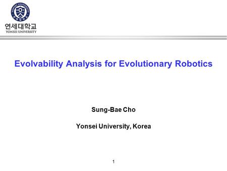 1 Evolvability Analysis for Evolutionary Robotics Sung-Bae Cho Yonsei University, Korea.