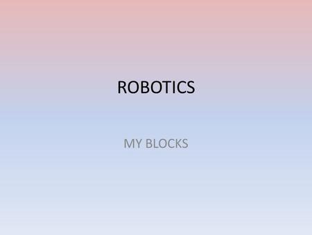 ROBOTICS MY BLOCKS. OBJECTIVES Create, edit and configure a my block Insert a my block inside a program and test its functionality.