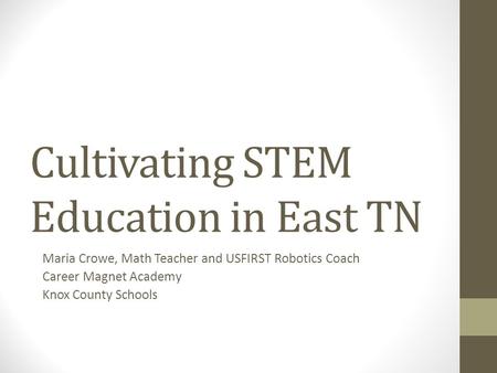 Cultivating STEM Education in East TN Maria Crowe, Math Teacher and USFIRST Robotics Coach Career Magnet Academy Knox County Schools.