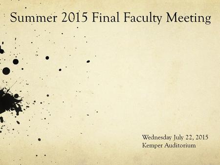Summer 2015 Final Faculty Meeting Wednesday July 22, 2015 Kemper Auditorium.