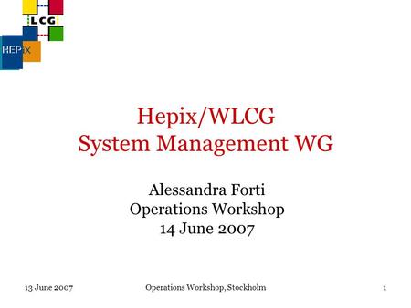 13 June 2007Operations Workshop, Stockholm1 Hepix/WLCG System Management WG Alessandra Forti Operations Workshop 14 June 2007.