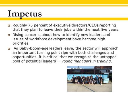 Impetus  Roughly 75 percent of executive directors/CEOs reporting that they plan to leave their jobs within the next five years.  Rising concerns about.