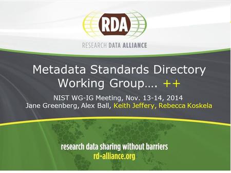 1 Metadata Standards Directory Working Group…. ++ - NIST WG-IG Meeting, Nov. 13-14, 2014 - Jane Greenberg, Alex Ball, Keith Jeffery, Rebecca Koskela.