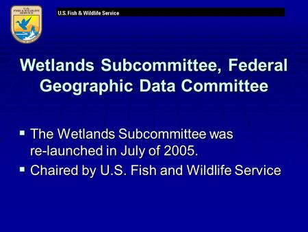 Wetlands Subcommittee, Federal Geographic Data Committee  The Wetlands Subcommittee was re-launched in July of 2005.  Chaired by U.S. Fish and Wildlife.