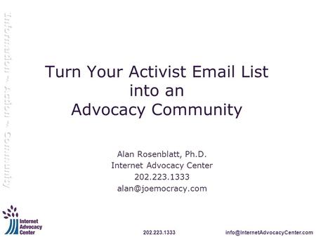 Turn Your Activist  List into an Advocacy Community Alan Rosenblatt, Ph.D. Internet Advocacy Center 202.223.1333.