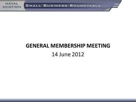 GENERAL MEMBERSHIP MEETING 14 June 2012. Agenda 7:30 – 8:00Sign In and Networking 8:00 – 8:15 Welcome and Flag Day Ceremony 8:15 – 8:30 Announcements.