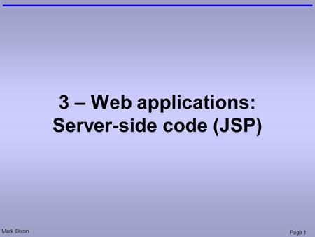 Mark Dixon Page 1 3 – Web applications: Server-side code (JSP)