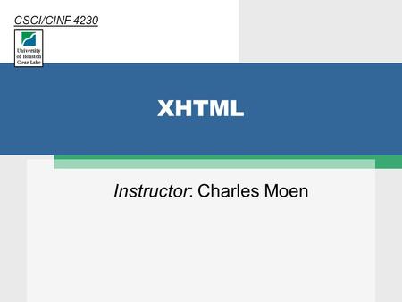 XHTML Instructor: Charles Moen CSCI/CINF 4230. 2 XHTML  A stricter version of HTML  Extensible HTML  The XHTML specification is maintained by the World.