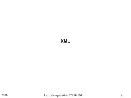 XML 1 Enterprise Applications CE00465-M XML. 2 Enterprise Applications CE00465-M XML Overview Extensible Mark-up Language (XML) is a meta-language that.