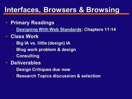 Interfaces, Browsers & Browsing Primary Readings - Designing With Web Standards: Chapters 11-14 Designing With Web Standards Class Work - Big IA vs. little.