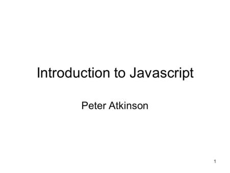 1 Introduction to Javascript Peter Atkinson. 2 Objectives To understand and use appropriately some of the basic elements of Javascript: –alert and prompt.