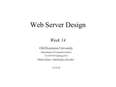 Web Server Design Week 14 Old Dominion University Department of Computer Science CS 495/595 Spring 2010 Martin Klein 4/14/10.