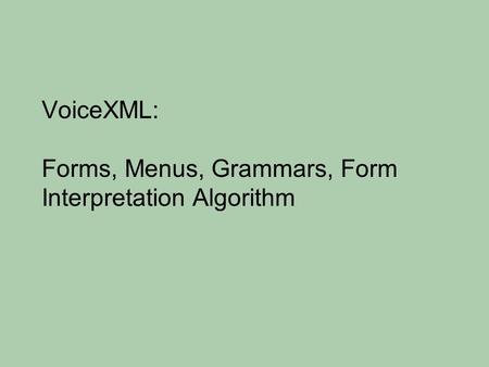 VoiceXML: Forms, Menus, Grammars, Form Interpretation Algorithm.
