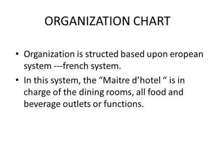 ORGANIZATION CHART Organization is structed based upon eropean system ---french system. In this system, the “Maitre d’hotel “ is in charge of the dining.