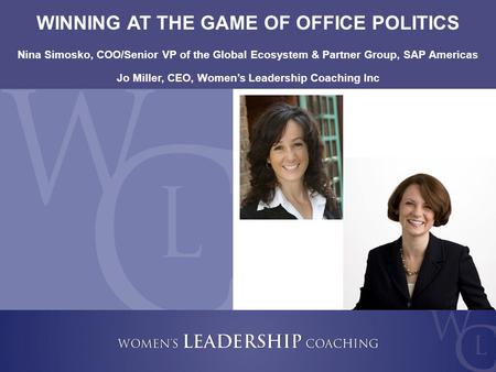 Copyright 2008, Women’s Leadership Coaching Inc. 1 WINNING AT THE GAME OF OFFICE POLITICS Nina Simosko, COO/Senior VP of the Global Ecosystem & Partner.