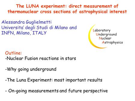 The LUNA experiment: direct measurement of thermonuclear cross sections of astrophysical interest Alessandra Guglielmetti Universita’ degli Studi di Milano.