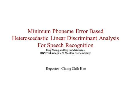 Minimum Phoneme Error Based Heteroscedastic Linear Discriminant Analysis For Speech Recognition Bing Zhang and Spyros Matsoukas, BBN Technologies, 50 Moulton.