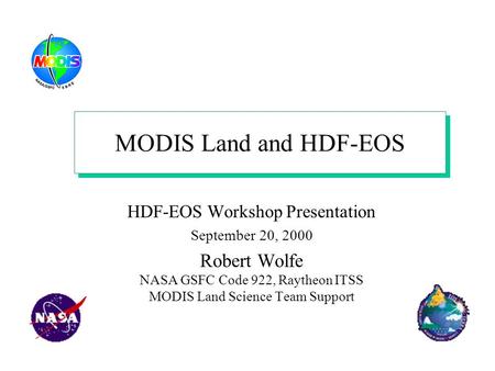 MODIS Land and HDF-EOS HDF-EOS Workshop Presentation September 20, 2000 Robert Wolfe NASA GSFC Code 922, Raytheon ITSS MODIS Land Science Team Support.
