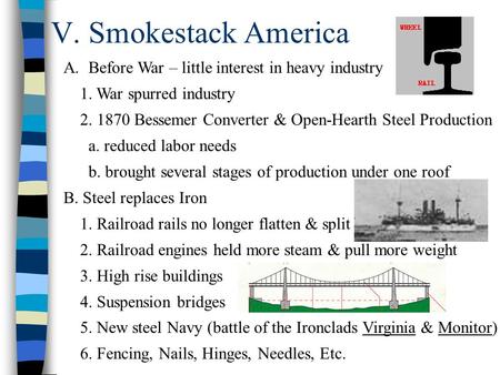 V. Smokestack America A.Before War – little interest in heavy industry 1. War spurred industry 2. 1870 Bessemer Converter & Open-Hearth Steel Production.