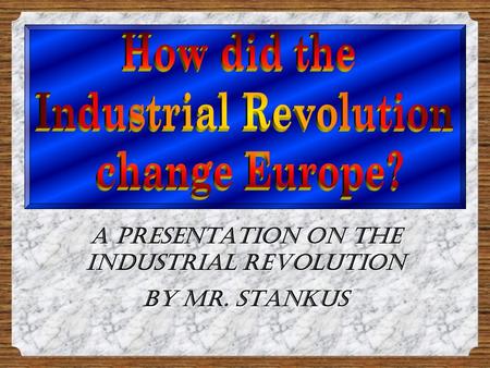 A Presentation on the Industrial Revolution By Mr. Stankus A Presentation on the Industrial Revolution By Mr. Stankus.