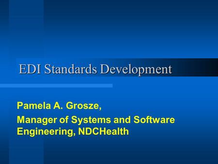 EDI Standards Development Pamela A. Grosze, Manager of Systems and Software Engineering, NDCHealth.