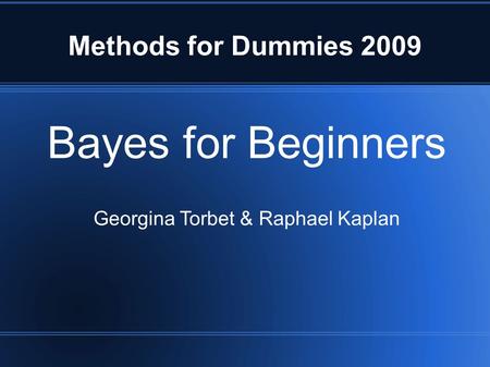 Methods for Dummies 2009 Bayes for Beginners Georgina Torbet & Raphael Kaplan.
